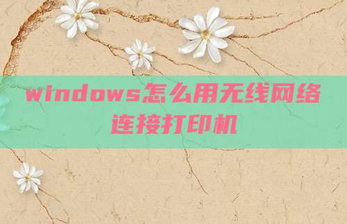 windows怎么用无线网络连接打印机