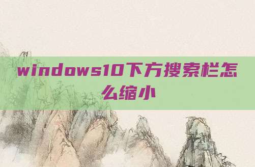 windows10下方搜索栏怎么缩小