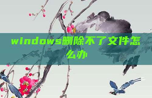 windows删除不了文件怎么办