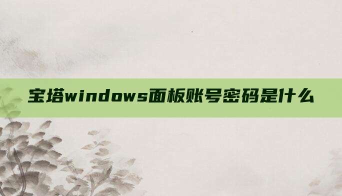 宝塔windows面板账号密码是什么