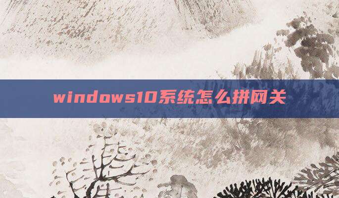 windows10系统怎么拼网关