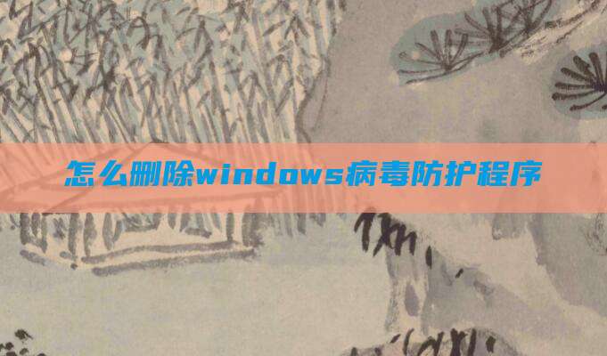 怎么删除windows病毒防护程序