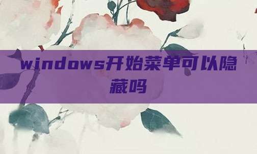 windows开始菜单可以隐藏吗