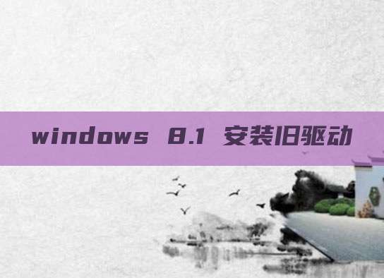 windows 8.1 安装旧驱动