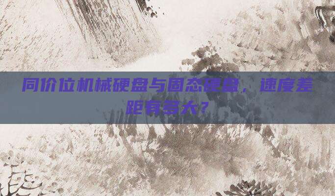 同价位机械硬盘与固态硬盘，速度差距有多大？