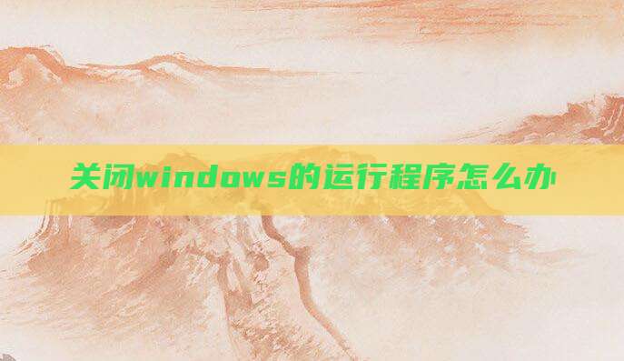 关闭windows的运行程序怎么办