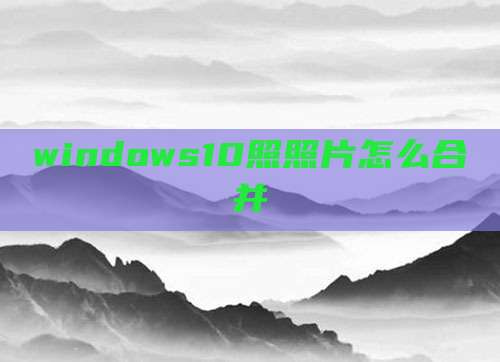 windows10照照片怎么合并