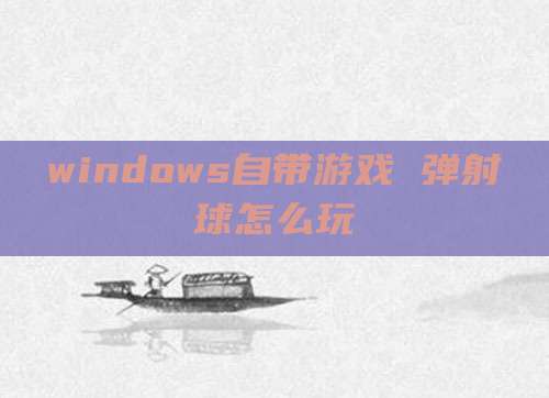 windows自带游戏 弹射球怎么玩