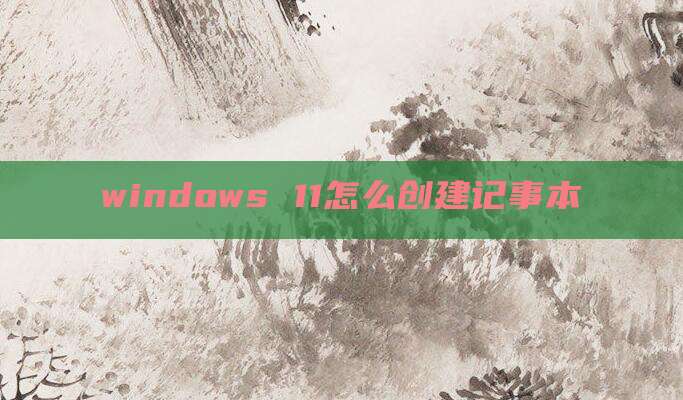 windows 11怎么创建记事本