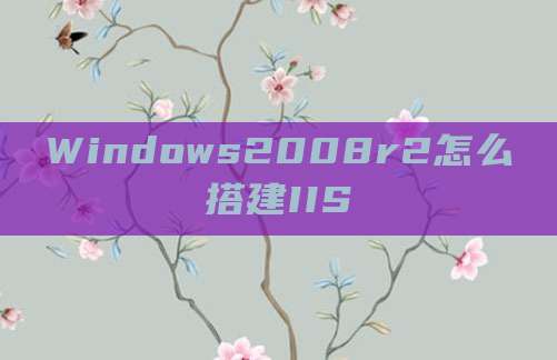 Windows2008r2怎么搭建IIS