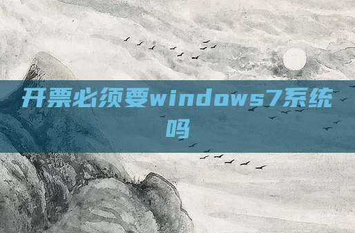 开票必须要windows7系统吗
