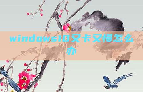 windows10又卡又慢怎么办
