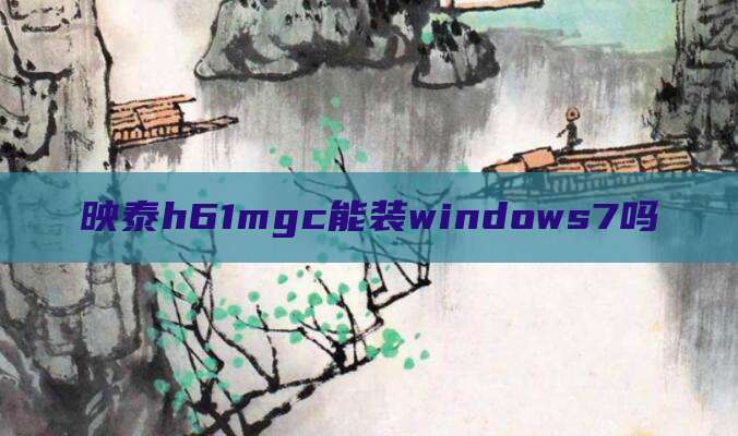 映泰h61mgc能装windows7吗