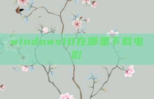 windows10在哪里下载电影