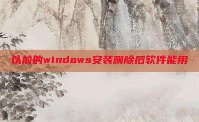 以前的windows安装删除后软件能用