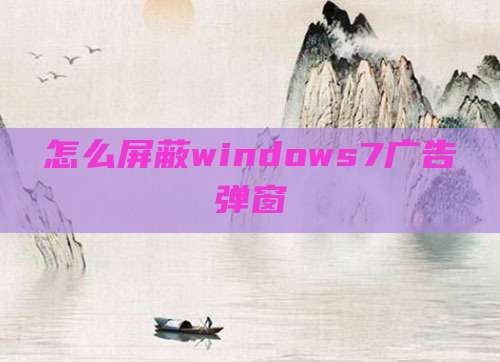 怎么屏蔽windows7广告弹窗