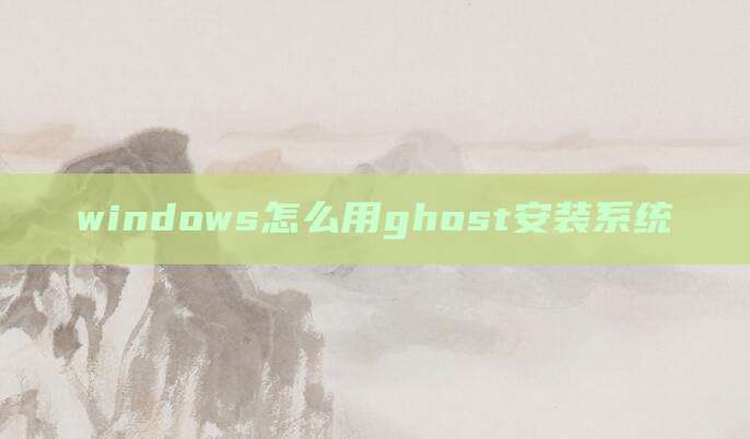 windows怎么用ghost安装系统