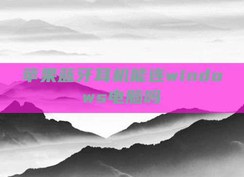 苹果蓝牙耳机能连windows电脑吗