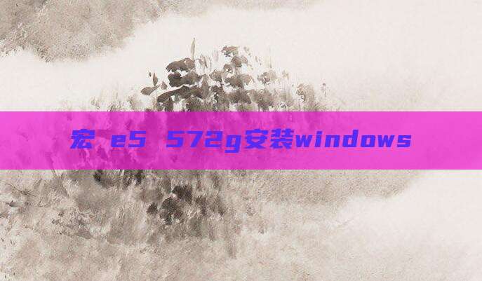 宏碁e5 572g安装windows