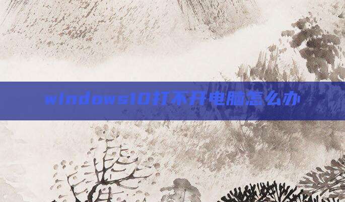 windows10打不开电脑怎么办