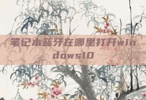 笔记本蓝牙在哪里打开windows10