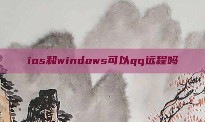 ios和windows可以qq远程吗