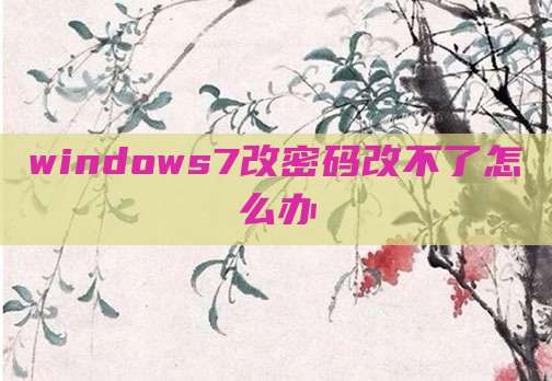 windows7改密码改不了怎么办