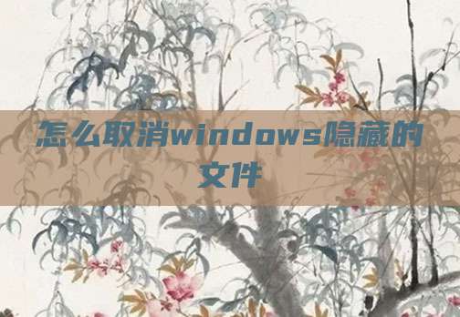 怎么取消windows隐藏的文件
