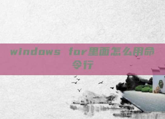 windows for里面怎么用命令行