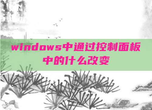 windows中通过控制面板中的什么改变