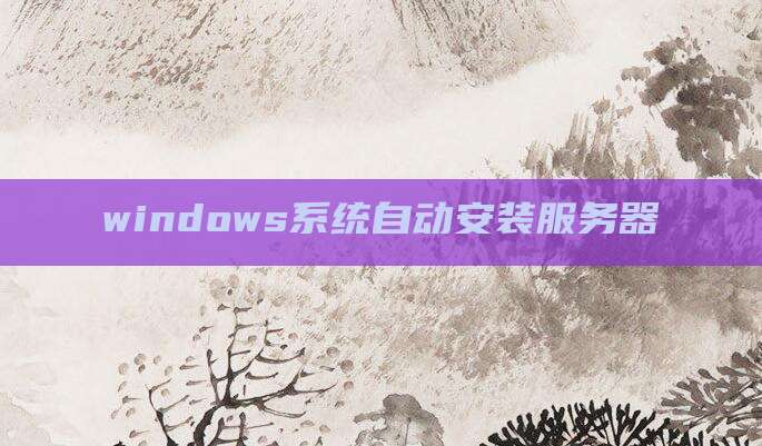 windows系统自动安装服务器