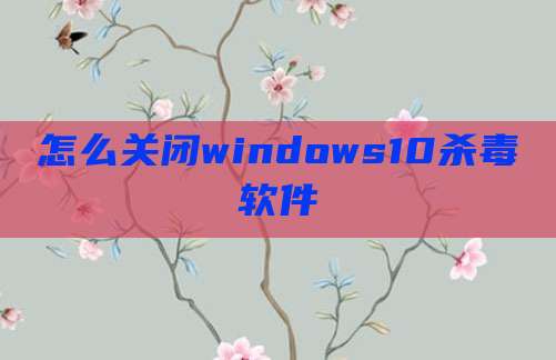 怎么关闭windows10杀毒软件