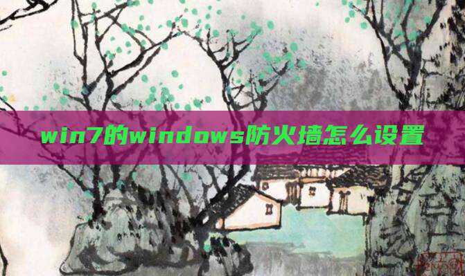 win7的windows防火墙怎么设置
