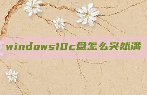 windows10c盘怎么突然满