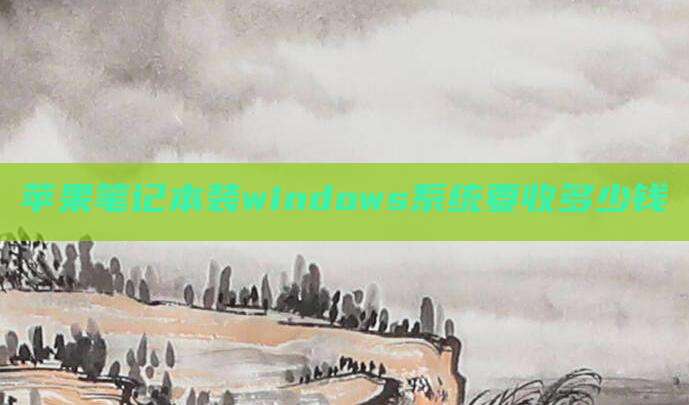 苹果笔记本装windows系统要收多少钱