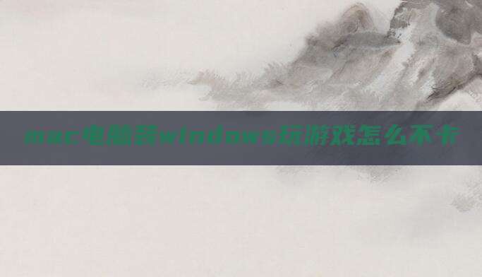 mac电脑装windows玩游戏怎么不卡