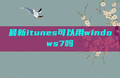 最新itunes可以用windows7吗