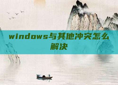 windows与其他冲突怎么解决