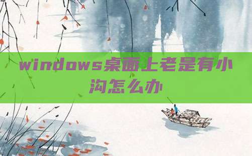 windows桌面上老是有小沟怎么办
