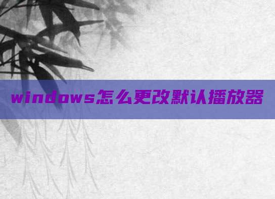 windows怎么更改默认播放器