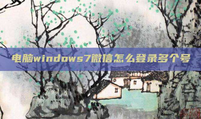 电脑windows7微信怎么登录多个号