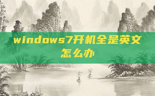 windows7开机全是英文怎么办
