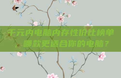 千元内电脑内存性价比榜单，哪款更适合你的电脑？