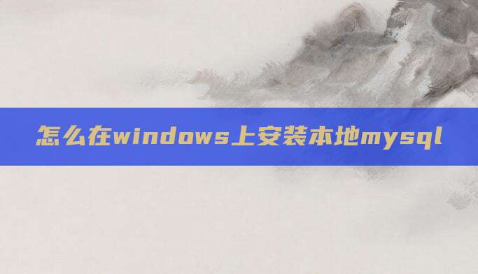 怎么在windows上安装本地mysql