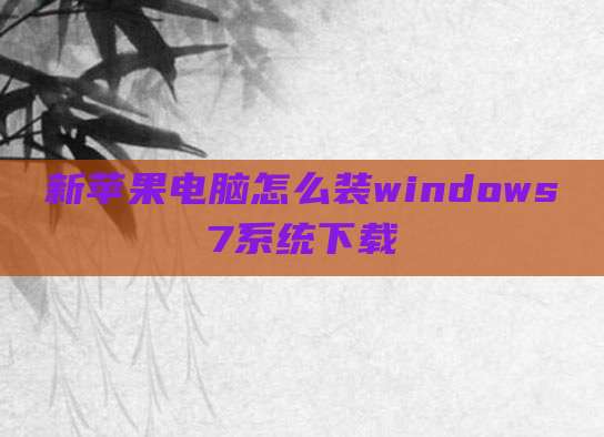 新苹果电脑怎么装windows7系统下载