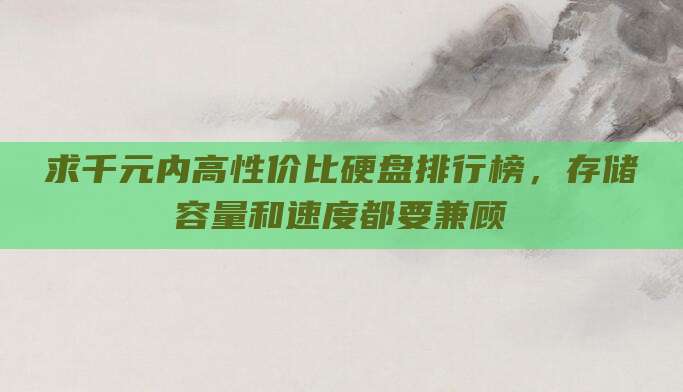 求千元内高性价比硬盘排行榜，存储容量和速度都要兼顾