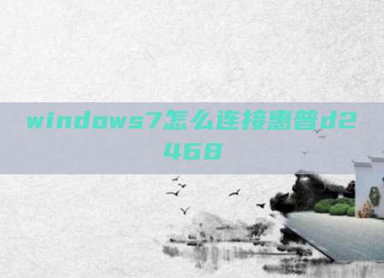 windows7怎么连接惠普d2468