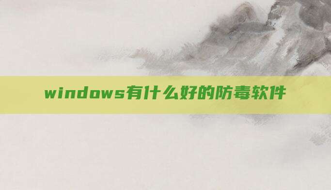 windows有什么好的防毒软件