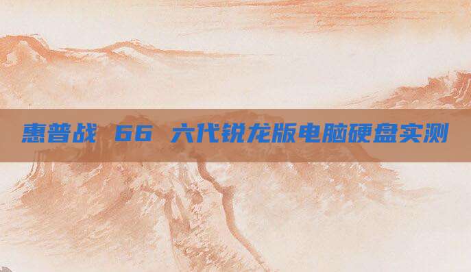 惠普战 66 六代锐龙版电脑硬盘实测