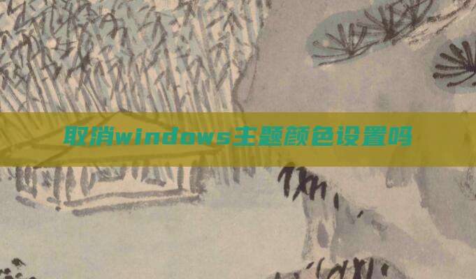 取消windows主题颜色设置吗